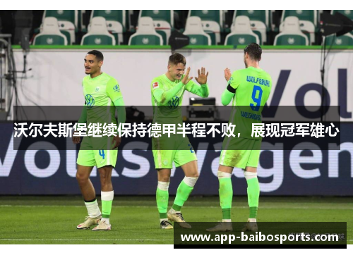 沃尔夫斯堡继续保持德甲半程不败，展现冠军雄心