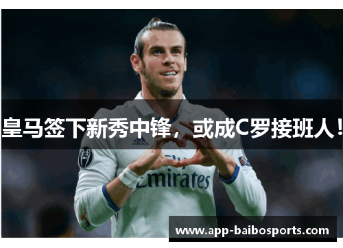皇马签下新秀中锋，或成C罗接班人！