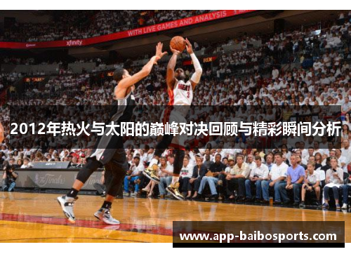 2012年热火与太阳的巅峰对决回顾与精彩瞬间分析