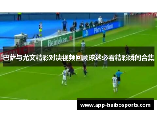 巴萨与尤文精彩对决视频回顾球迷必看精彩瞬间合集